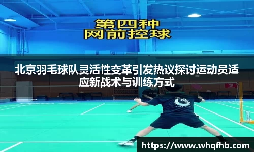 北京羽毛球队灵活性变革引发热议探讨运动员适应新战术与训练方式