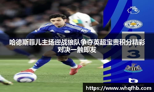 哈德斯菲儿主场迎战狼队争夺英超宝贵积分精彩对决一触即发