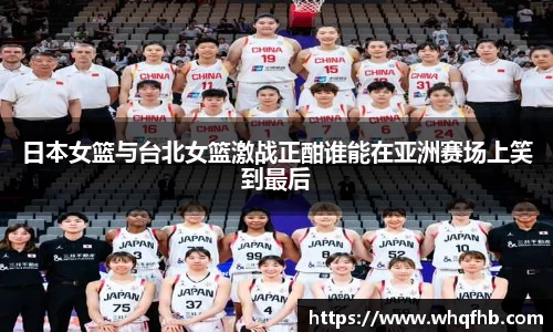 日本女篮与台北女篮激战正酣谁能在亚洲赛场上笑到最后
