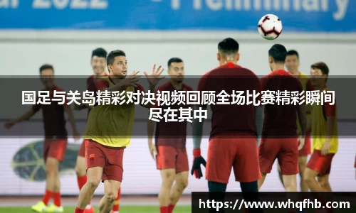 国足与关岛精彩对决视频回顾全场比赛精彩瞬间尽在其中